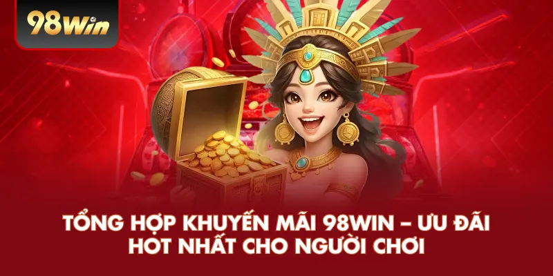 Tổng Hợp Khuyến Mãi 98WIN – Ưu Đãi Hot Nhất Cho Người Chơi